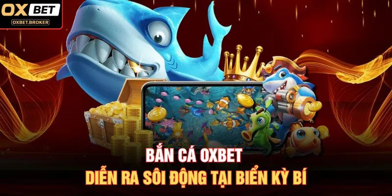 Bắn cá OXBET diễn ra sôi động tại biển kỳ bí