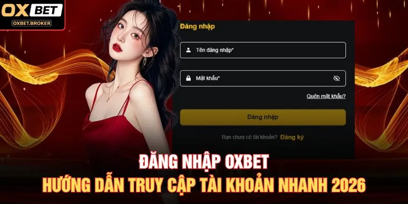 Đăng Nhập OXBET - Hướng Dẫn Truy Cập Tài Khoản Nhanh 2026